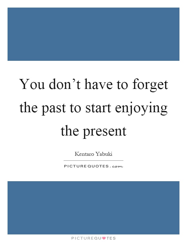 You don't have to forget the past to start enjoying the present Picture Quote #1
