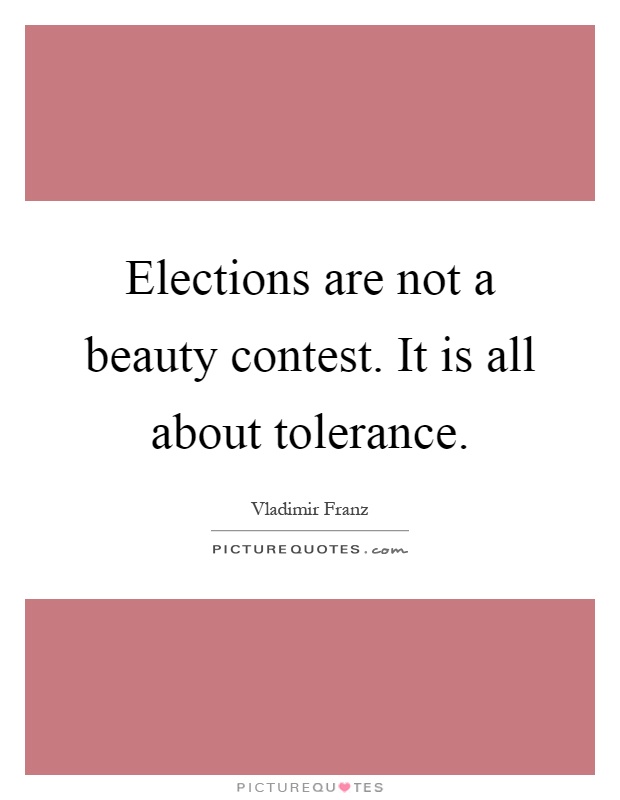 Elections are not a beauty contest. It is all about tolerance Picture Quote #1