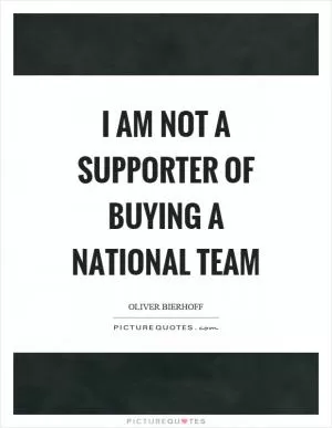 I am not a supporter of buying a national team Picture Quote #1