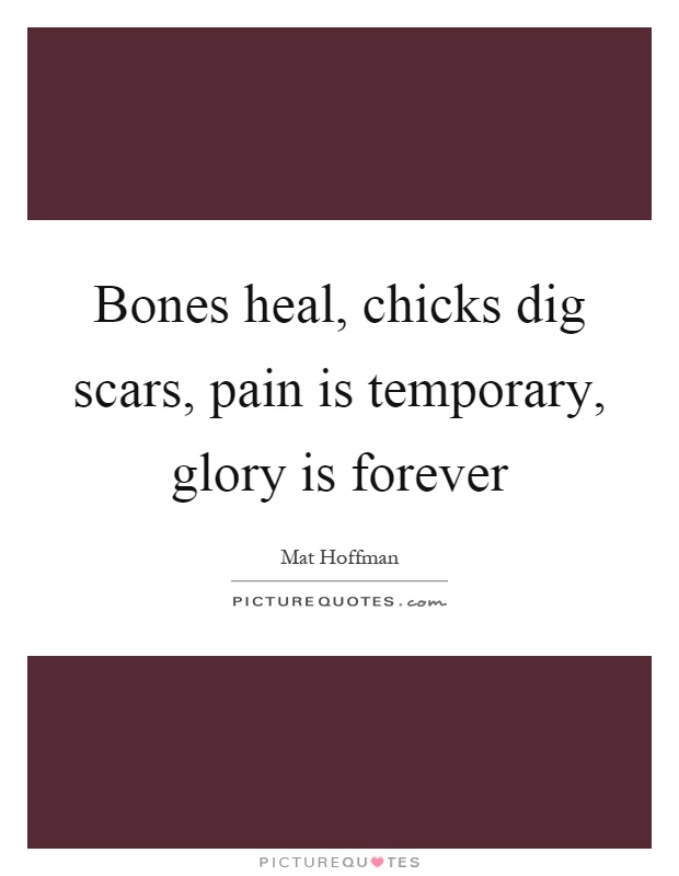 Bones heal, chicks dig scars, pain is temporary, glory is forever Picture Quote #1