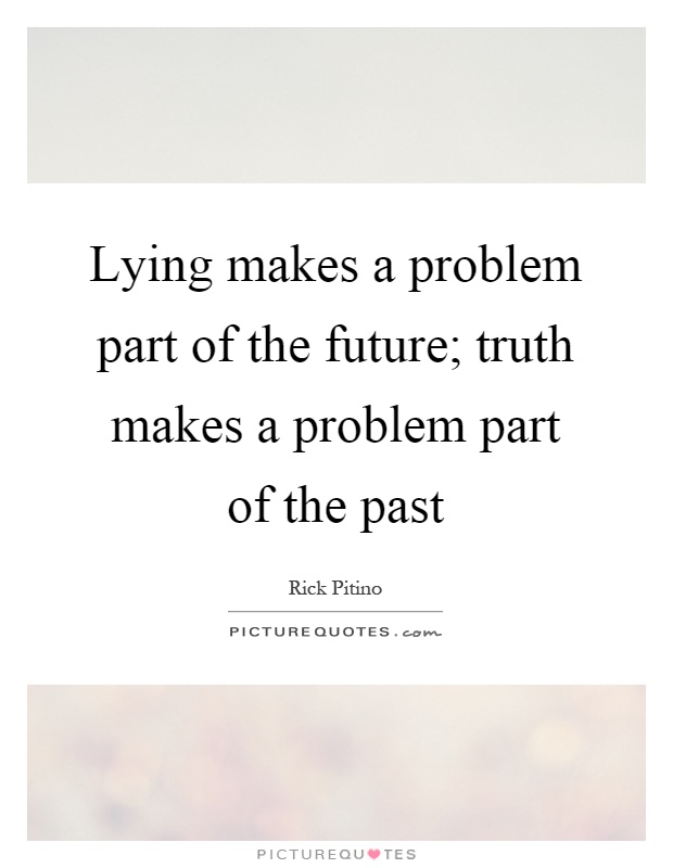 Lying makes a problem part of the future; truth makes a problem part of the past Picture Quote #1