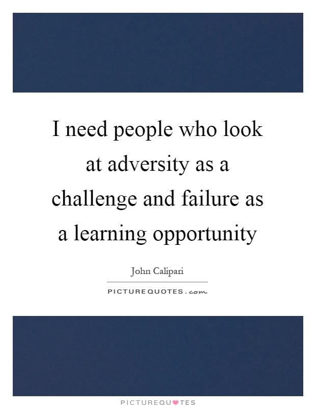 I need people who look at adversity as a challenge and failure as a learning opportunity Picture Quote #1