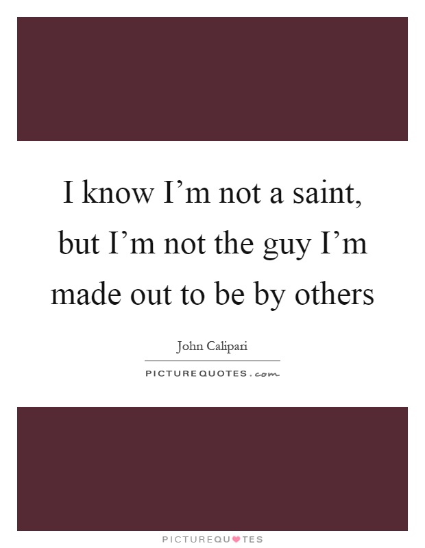 I know I'm not a saint, but I'm not the guy I'm made out to be by others Picture Quote #1