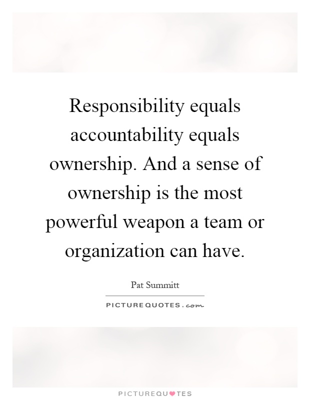 Responsibility equals accountability equals ownership. And a sense of ownership is the most powerful weapon a team or organization can have Picture Quote #1