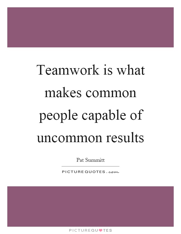 Teamwork is what makes common people capable of uncommon results Picture Quote #1