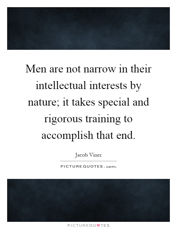 Men are not narrow in their intellectual interests by nature; it takes special and rigorous training to accomplish that end Picture Quote #1
