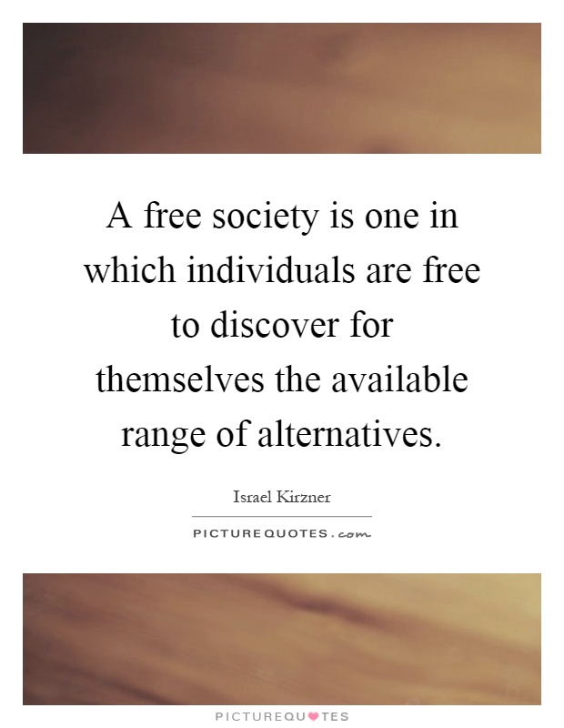A free society is one in which individuals are free to discover for themselves the available range of alternatives Picture Quote #1
