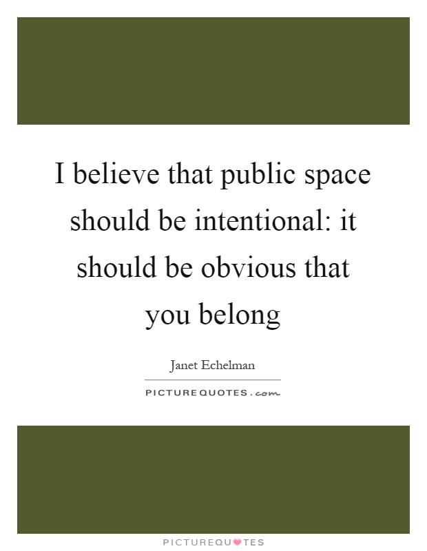 I believe that public space should be intentional: it should be obvious that you belong Picture Quote #1