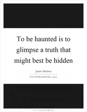 To be haunted is to glimpse a truth that might best be hidden Picture Quote #1