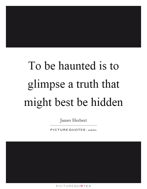 To be haunted is to glimpse a truth that might best be hidden Picture Quote #1