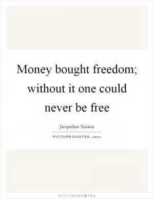 Money bought freedom; without it one could never be free Picture Quote #1