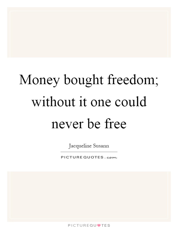 Money bought freedom; without it one could never be free Picture Quote #1