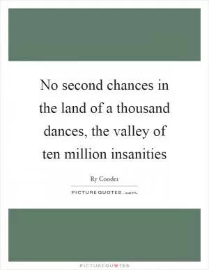 No second chances in the land of a thousand dances, the valley of ten million insanities Picture Quote #1