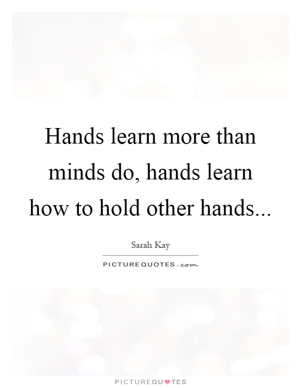 Hands learn more than minds do, hands learn how to hold other hands Picture Quote #1
