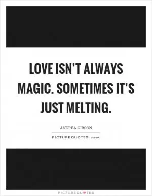 Love isn’t always magic. Sometimes it’s just melting Picture Quote #1