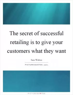The secret of successful retailing is to give your customers what they want Picture Quote #1