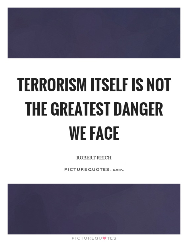 Terrorism itself is not the greatest danger we face Picture Quote #1