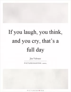 If you laugh, you think, and you cry, that’s a full day Picture Quote #1