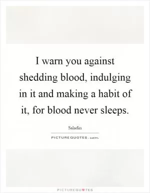 I warn you against shedding blood, indulging in it and making a habit of it, for blood never sleeps Picture Quote #1