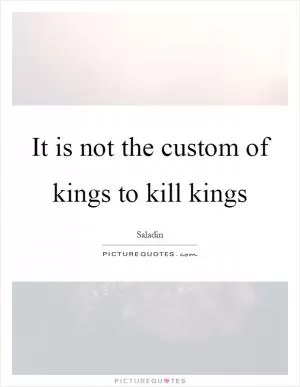 It is not the custom of kings to kill kings Picture Quote #1