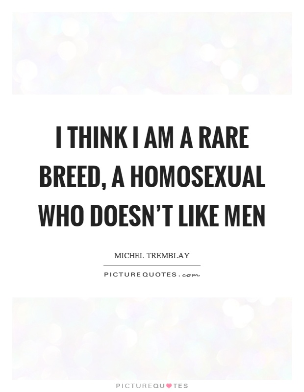 I think I am a rare breed, a homosexual who doesn't like men Picture Quote #1