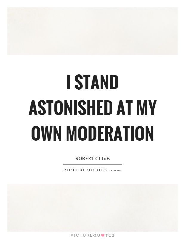 I stand astonished at my own moderation Picture Quote #1