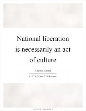 National liberation is necessarily an act of culture Picture Quote #1