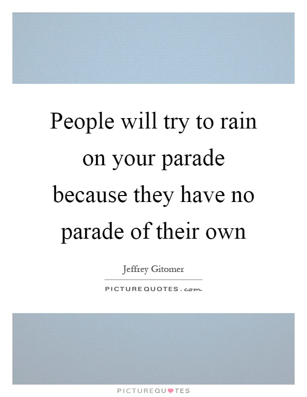 People will try to rain on your parade because they have no parade of their own Picture Quote #1