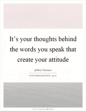 It’s your thoughts behind the words you speak that create your attitude Picture Quote #1