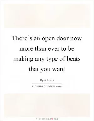 There’s an open door now more than ever to be making any type of beats that you want Picture Quote #1
