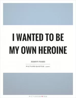 I wanted to be my own heroine Picture Quote #1