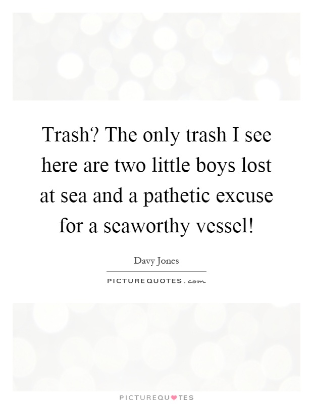Trash? The only trash I see here are two little boys lost at sea and a pathetic excuse for a seaworthy vessel! Picture Quote #1
