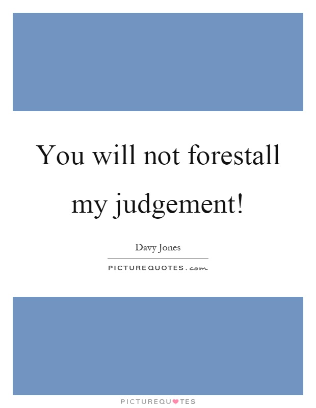 You will not forestall my judgement! Picture Quote #1