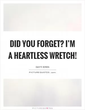 Did you forget? I’m a heartless wretch! Picture Quote #1