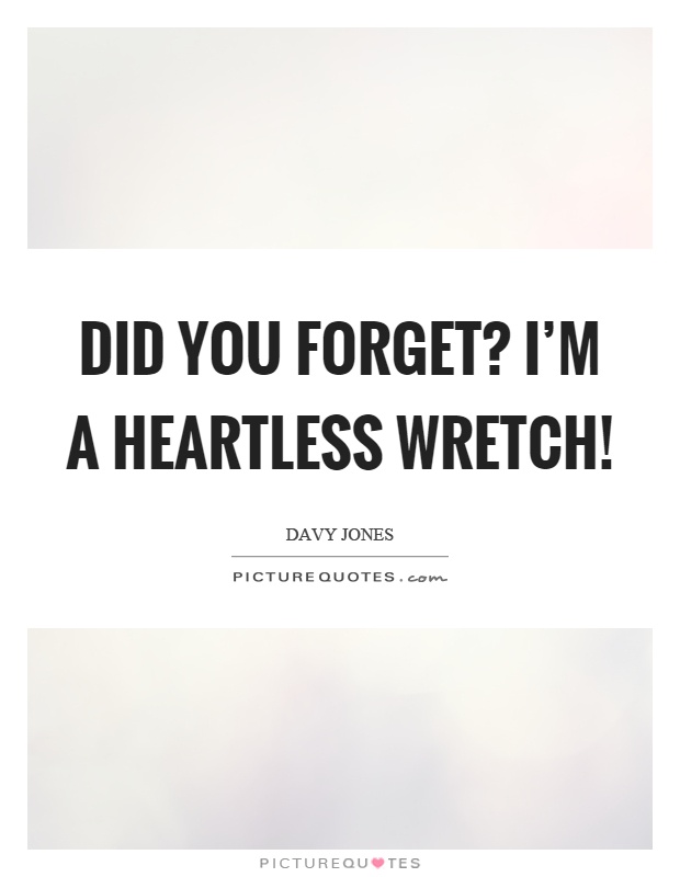 Did you forget? I'm a heartless wretch! Picture Quote #1