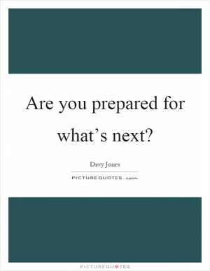 Are you prepared for what’s next? Picture Quote #1