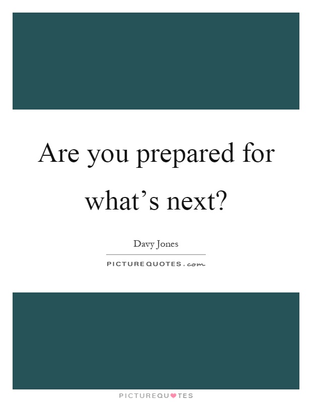 Are you prepared for what's next? Picture Quote #1
