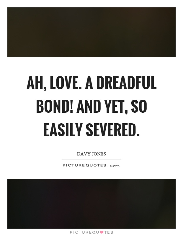 Ah, love. A dreadful bond! And yet, so easily severed Picture Quote #1