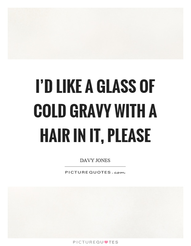 I'd like a glass of cold gravy with a hair in it, please Picture Quote #1
