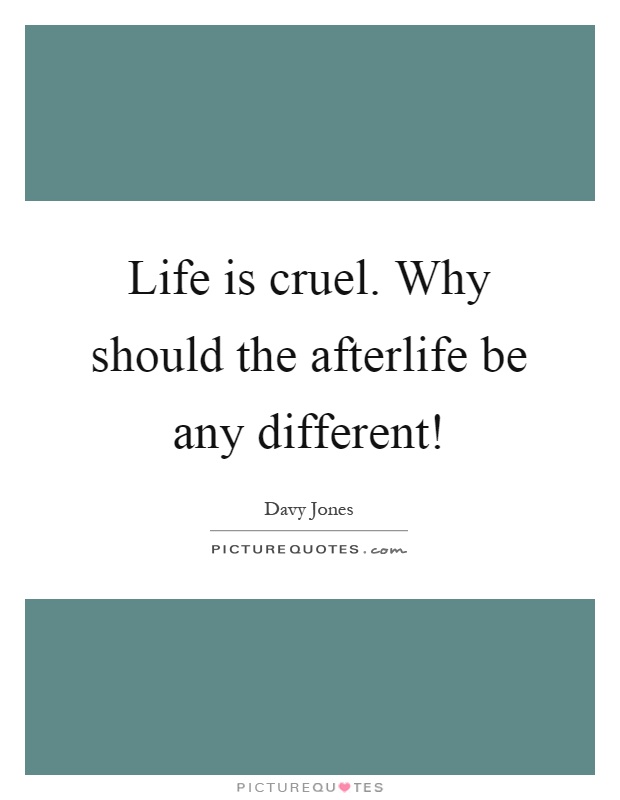 Life is cruel. Why should the afterlife be any different! Picture Quote #1