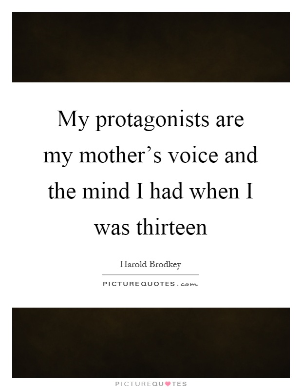 My protagonists are my mother's voice and the mind I had when I was thirteen Picture Quote #1