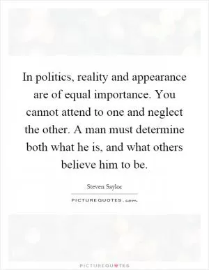 In politics, reality and appearance are of equal importance. You cannot attend to one and neglect the other. A man must determine both what he is, and what others believe him to be Picture Quote #1