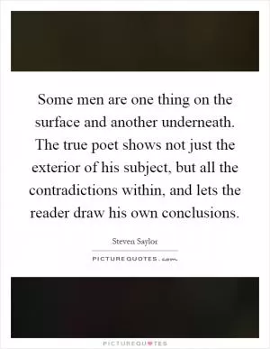 Some men are one thing on the surface and another underneath. The true poet shows not just the exterior of his subject, but all the contradictions within, and lets the reader draw his own conclusions Picture Quote #1