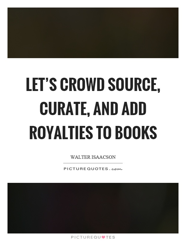 Let's crowd source, curate, and add royalties to books Picture Quote #1