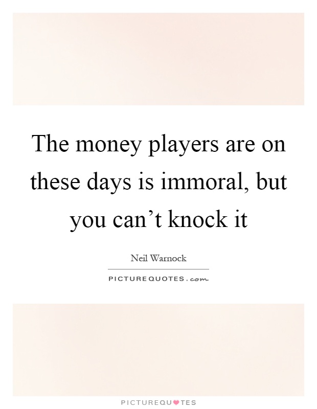 The money players are on these days is immoral, but you can't knock it Picture Quote #1