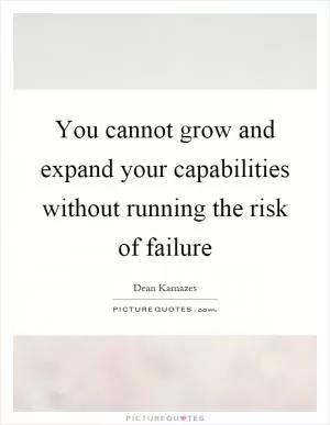 You cannot grow and expand your capabilities without running the risk of failure Picture Quote #1