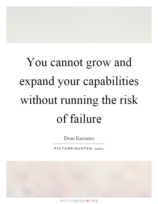 You cannot grow and expand your capabilities without running the risk of failure Picture Quote #1