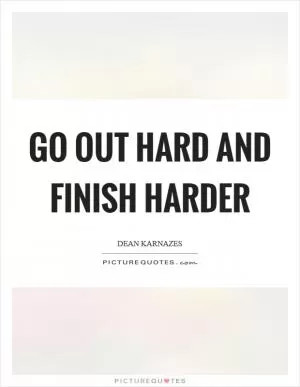 Go out hard and finish harder Picture Quote #1