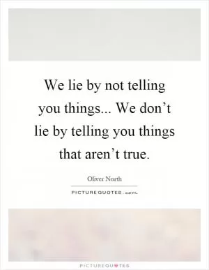 We lie by not telling you things... We don’t lie by telling you things that aren’t true Picture Quote #1