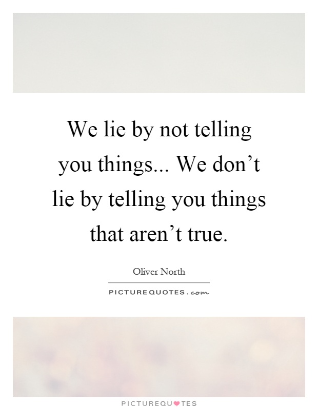 We lie by not telling you things... We don't lie by telling you things that aren't true Picture Quote #1